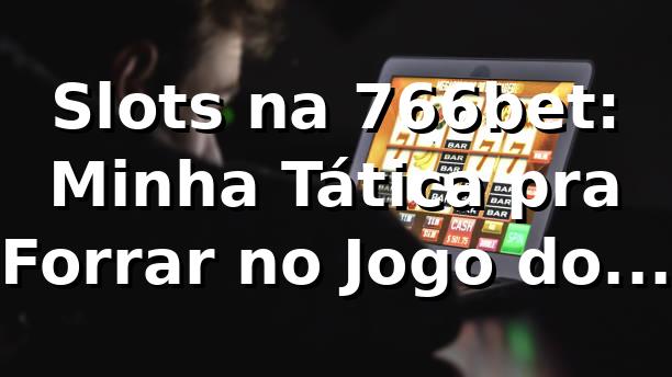 Slots na 766bet: Minha Tática pra Forrar no Jogo do Tigrinho (e outros!) 🐯