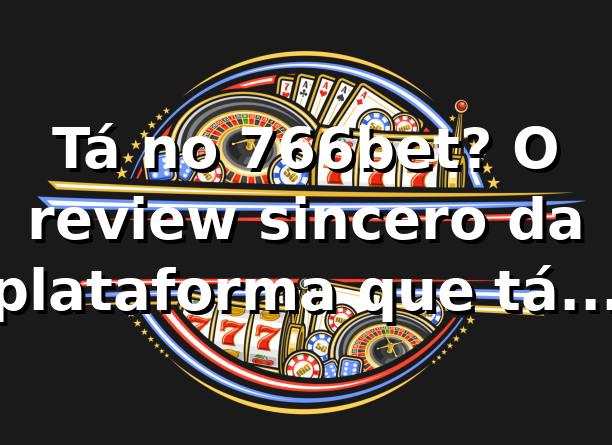 Tá no 766bet? O review sincero da plataforma que tá bombando! 🎮